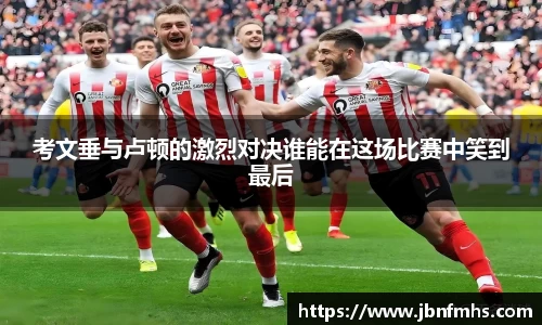 考文垂与卢顿的激烈对决谁能在这场比赛中笑到最后