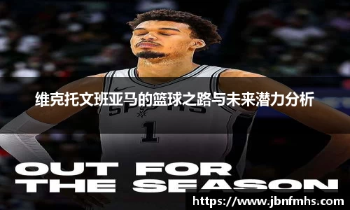 维克托文班亚马的篮球之路与未来潜力分析