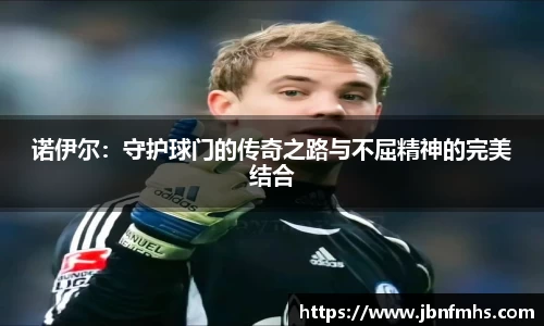 诺伊尔：守护球门的传奇之路与不屈精神的完美结合
