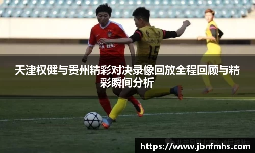 天津权健与贵州精彩对决录像回放全程回顾与精彩瞬间分析