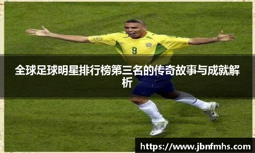 全球足球明星排行榜第三名的传奇故事与成就解析