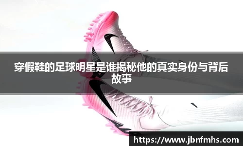 穿假鞋的足球明星是谁揭秘他的真实身份与背后故事